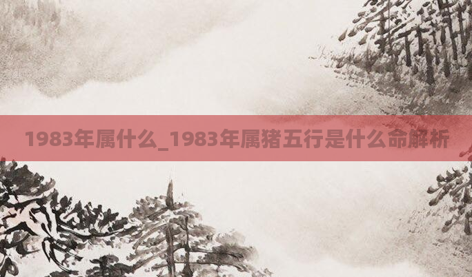 1983年属什么_1983年属猪五行是什么命解析