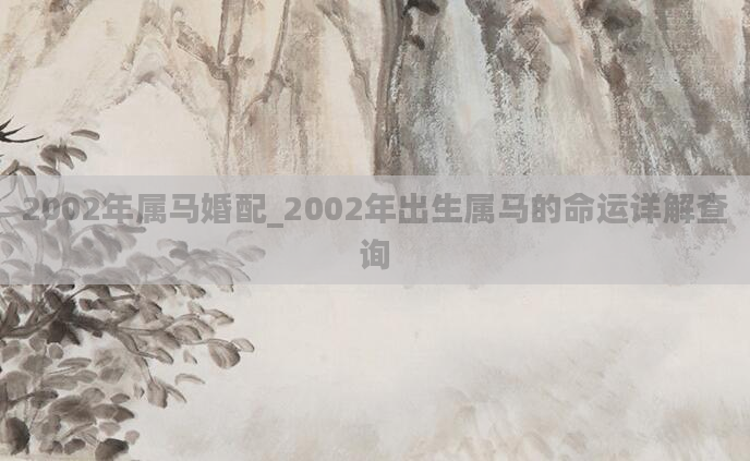 2002年属马婚配_2002年出生属马的命运详解查询
