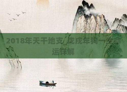 2018年天干地支_戊戌年狗一生命运详解