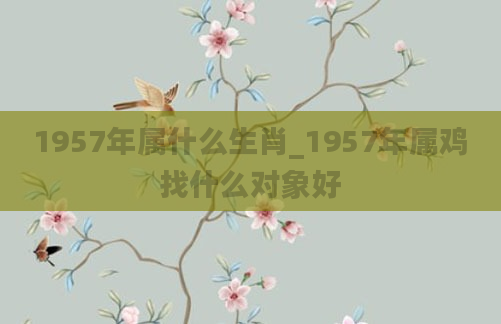 1957年属什么生肖_1957年属鸡找什么对象好