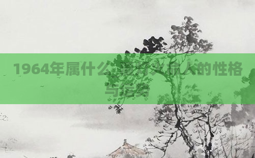 1964年属什么_覆灯火命人的性格与运势
