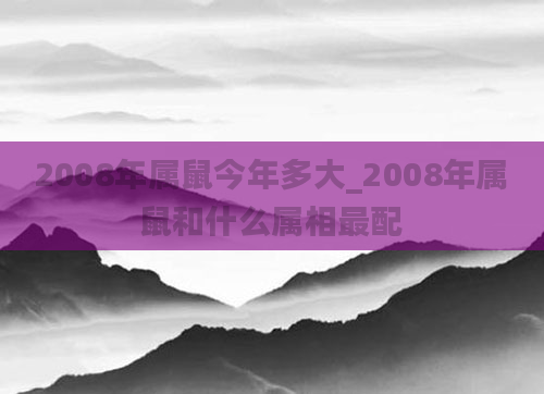 2008年属鼠今年多大_2008年属鼠和什么属相最配