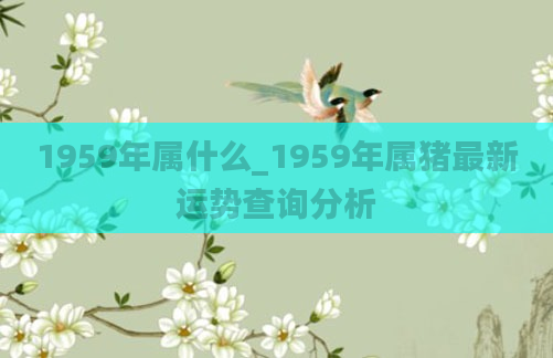1959年属什么_1959年属猪最新运势查询分析