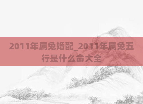 2011年属兔婚配_2011年属兔五行是什么命大全