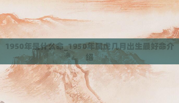 1950年是什么命_1950年属虎几月出生最好命介绍