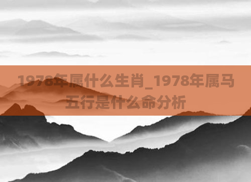 1978年属什么生肖_1978年属马五行是什么命分析