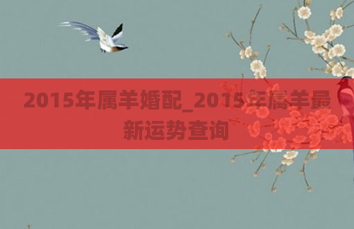 2015年属羊婚配_2015年属羊最新运势查询