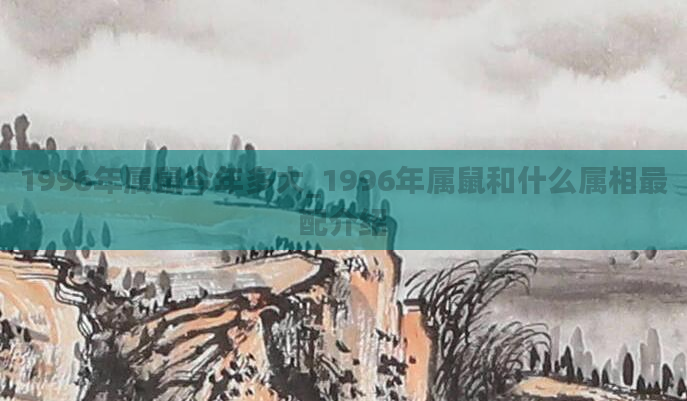 1996年属鼠今年多大_1996年属鼠和什么属相最配介绍