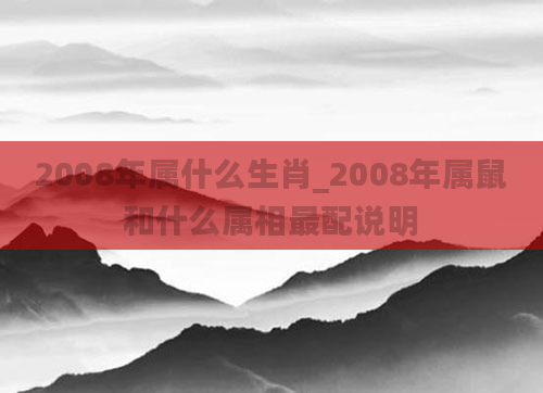 2008年属什么生肖_2008年属鼠和什么属相最配说明