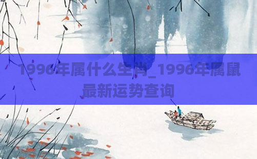 1996年属什么生肖_1996年属鼠最新运势查询