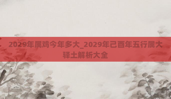 2029年属鸡今年多大_2029年己酉年五行属大驿土解析大全