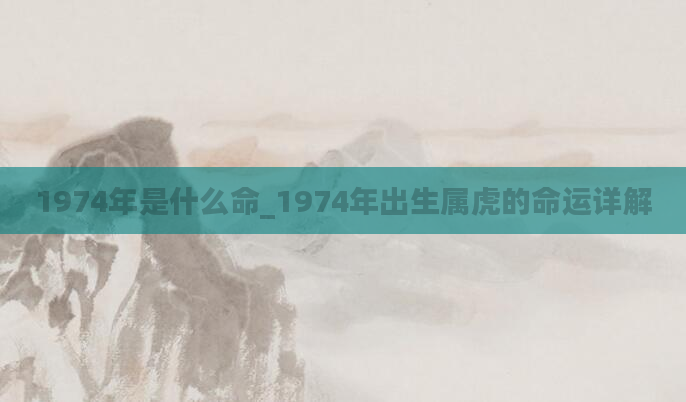 1974年是什么命_1974年出生属虎的命运详解