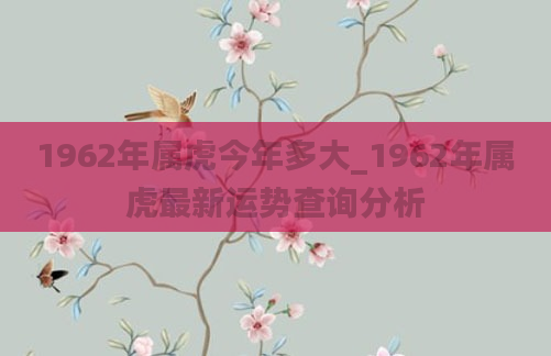1962年属虎今年多大_1962年属虎最新运势查询分析