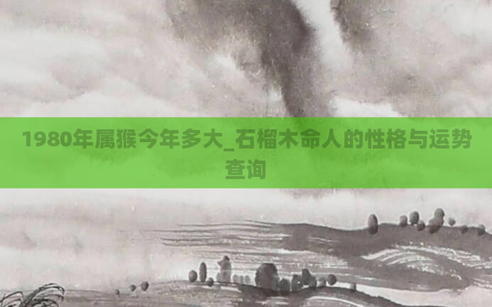 1980年属猴今年多大_石榴木命人的性格与运势查询