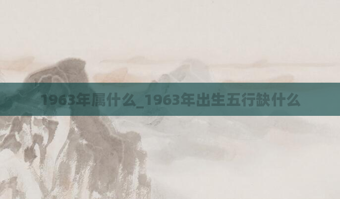 1963年属什么_1963年出生五行缺什么