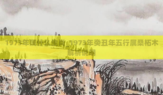 1973年属什么生肖_1973年癸丑年五行属桑柘木解析说明