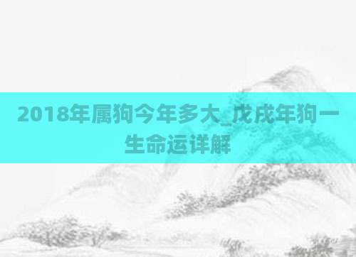 2018年属狗今年多大_戊戌年狗一生命运详解