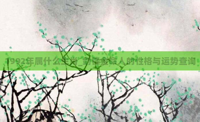1992年属什么生肖_剑锋金命人的性格与运势查询