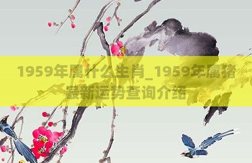 1959年属什么生肖_1959年属猪最新运势查询介绍