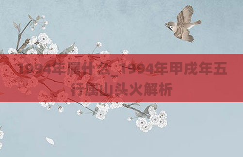 1994年属什么_1994年甲戌年五行属山头火解析