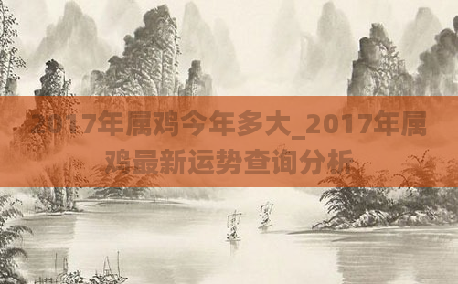 2017年属鸡今年多大_2017年属鸡最新运势查询分析