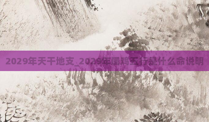 2029年天干地支_2029年属鸡五行是什么命说明