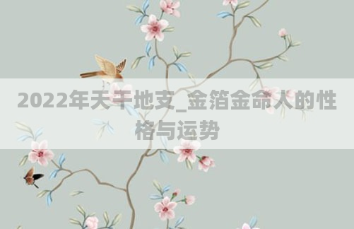 2022年天干地支_金箔金命人的性格与运势