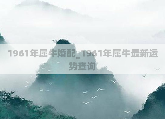 1961年属牛婚配_1961年属牛最新运势查询