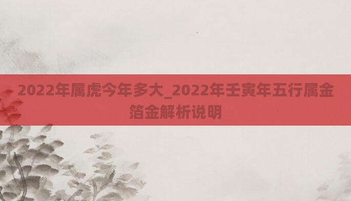 2022年属虎今年多大_2022年壬寅年五行属金箔金解析说明