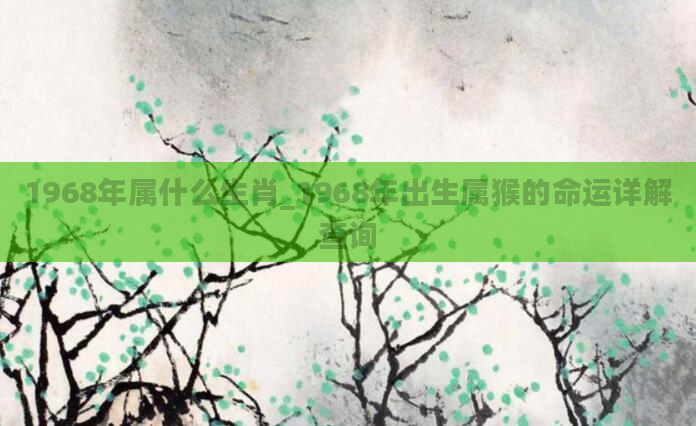 1968年属什么生肖_1968年出生属猴的命运详解查询