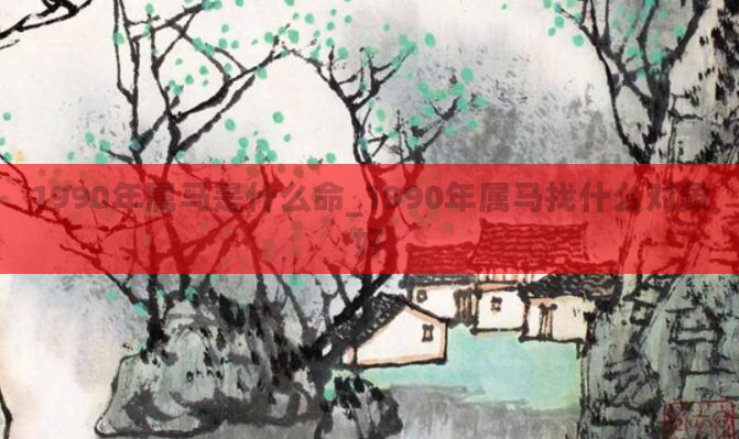 1990年属马是什么命_1990年属马找什么对象好