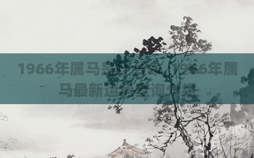 1966年属马是什么命_1966年属马最新运势查询介绍