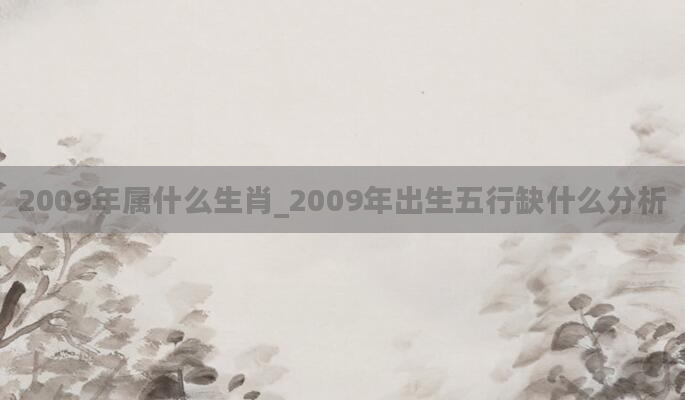 2009年属什么生肖_2009年出生五行缺什么分析