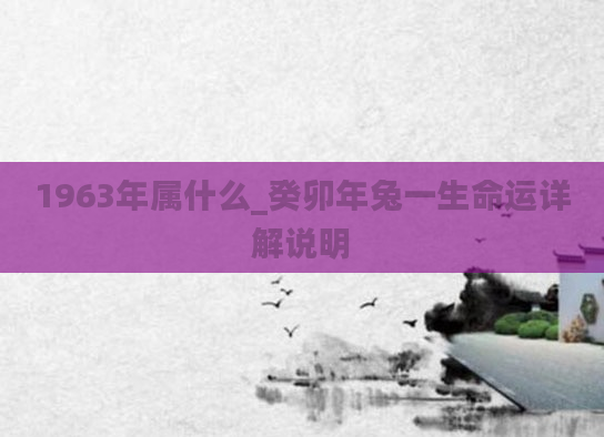 1963年属什么_癸卯年兔一生命运详解说明