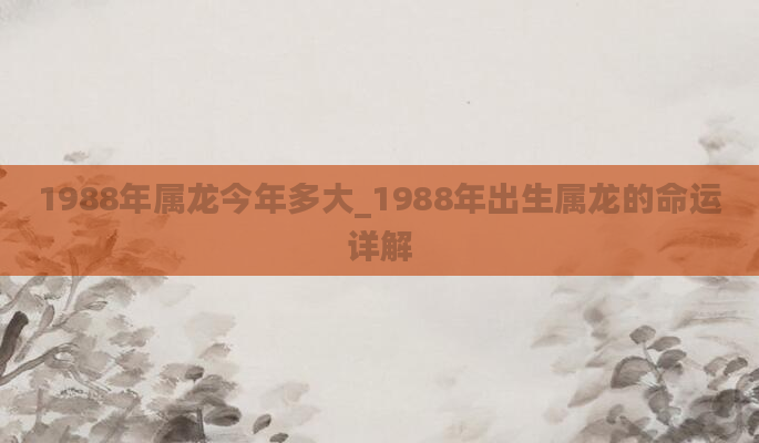 1988年属龙今年多大_1988年出生属龙的命运详解
