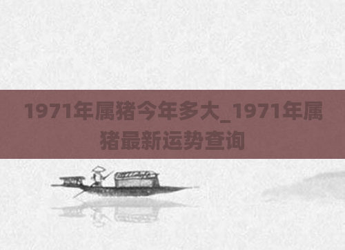 1971年属猪今年多大_1971年属猪最新运势查询