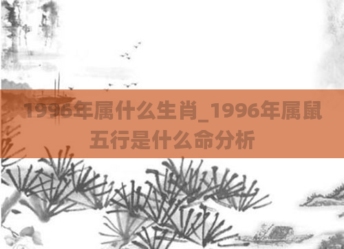 1996年属什么生肖_1996年属鼠五行是什么命分析