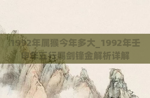 1992年属猴今年多大_1992年壬申年五行属剑锋金解析详解