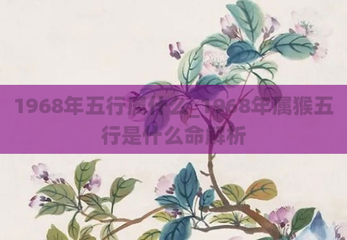 1968年五行属什么_1968年属猴五行是什么命解析