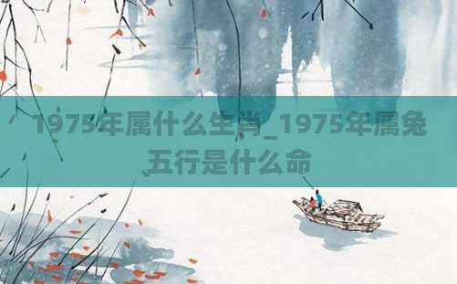 1975年属什么生肖_1975年属兔五行是什么命