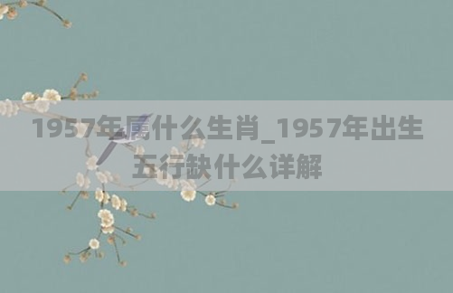 1957年属什么生肖_1957年出生五行缺什么详解