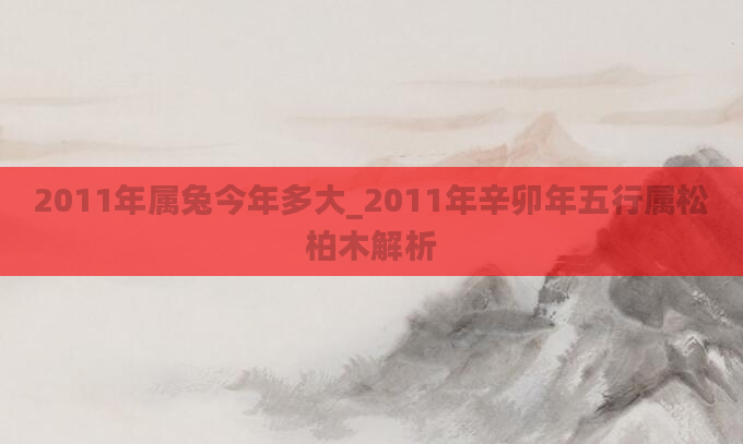 2011年属兔今年多大_2011年辛卯年五行属松柏木解析