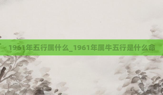 1961年五行属什么_1961年属牛五行是什么命