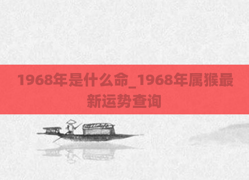 1968年是什么命_1968年属猴最新运势查询