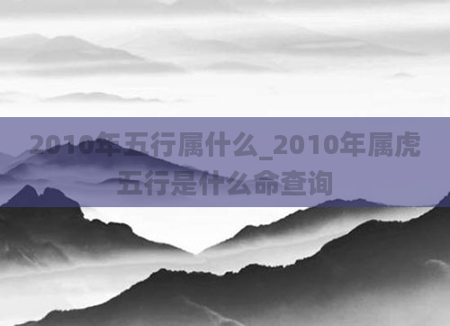 2010年五行属什么_2010年属虎五行是什么命查询