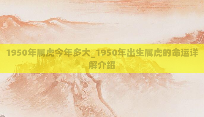 1950年属虎今年多大_1950年出生属虎的命运详解介绍