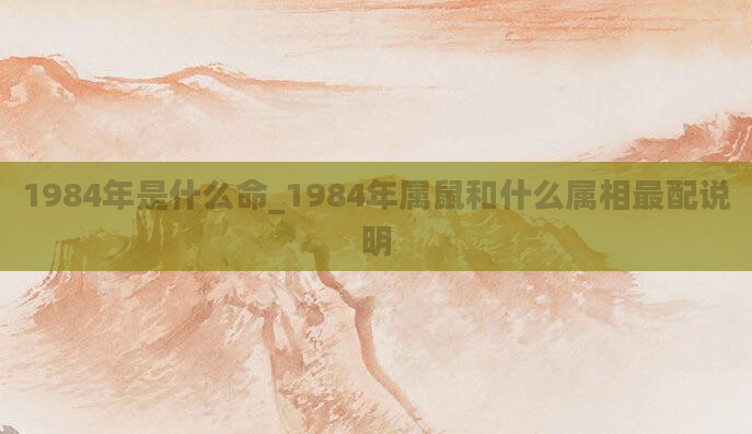 1984年是什么命_1984年属鼠和什么属相最配说明