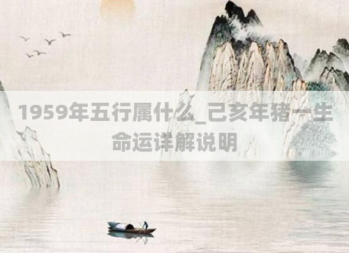 1959年五行属什么_己亥年猪一生命运详解说明