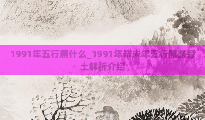 1991年五行属什么_1991年辛未年五行属路旁土解析介绍