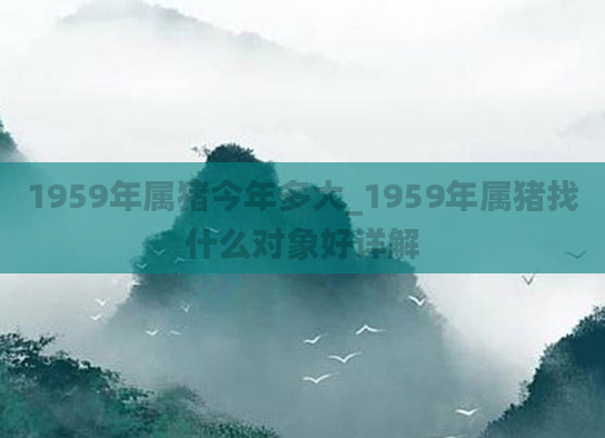 1959年属猪今年多大_1959年属猪找什么对象好详解